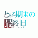 とある期末の最終日（ジ・エンド）