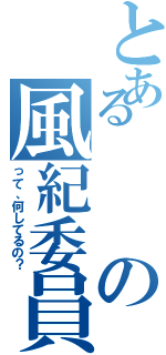 とあるの風紀委員（って、何してるの？）