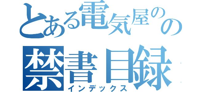 とある電気屋のの禁書目録（インデックス）