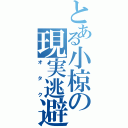 とある小椋の現実逃避（オタク）