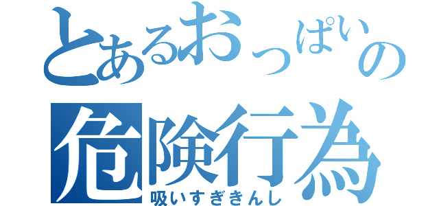 とあるおっぱいの危険行為（吸いすぎきんし）