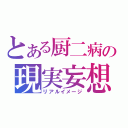 とある厨二病の現実妄想（リアルイメージ）