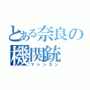 とある奈良の機関銃（マシンガン）