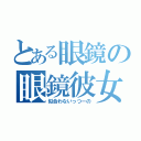 とある眼鏡の眼鏡彼女（似合わないっつーの）