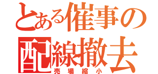 とある催事の配線撤去（売場縮小）