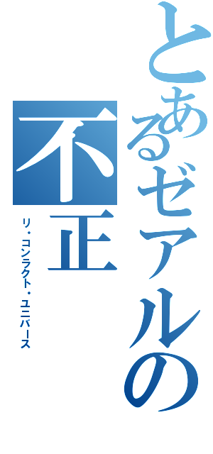 とあるゼアルの不正（リ・コンラクト・ユニバース）