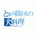 とある韓国の犬料理（痛めつけ脳内麻薬を出して喰いラリる？）