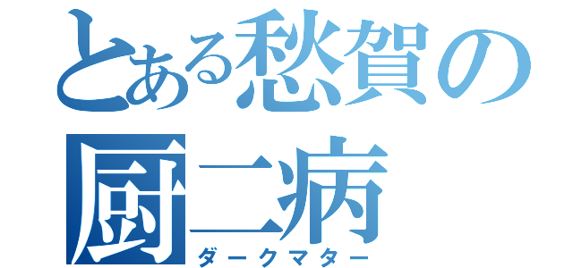 とある愁賀の厨二病（ダークマター）