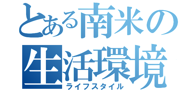 とある南米の生活環境（ライフスタイル）