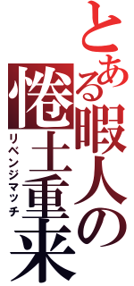 とある暇人の惓土重来（リベンジマッチ）