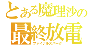 とある魔理沙の最終放電（ファイナルスパーク）