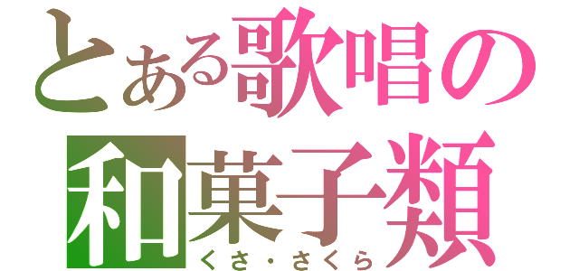 とある歌唱の和菓子類（くさ・さくら）