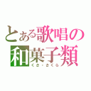 とある歌唱の和菓子類（くさ・さくら）