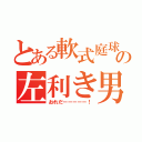 とある軟式庭球の左利き男（おれだーーーーー！）