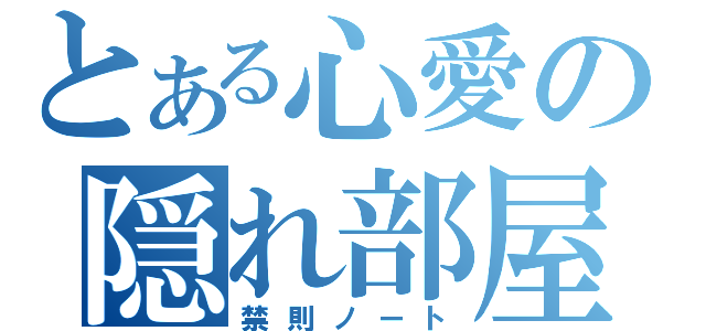 とある心愛の隠れ部屋（禁則ノート）