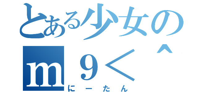 とある少女のｍ９＜＾Д＾＞ニギャー（にーたん）