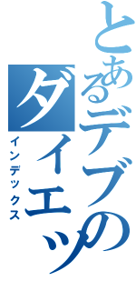 とあるデブのダイエット（インデックス）