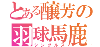 とある醸芳の羽球馬鹿（シングルス）