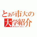 とある市大の大学紹介（プレゼンテーション）