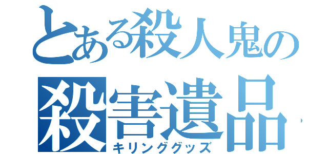 とある殺人鬼の殺害遺品（キリンググッズ）