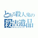 とある殺人鬼の殺害遺品（キリンググッズ）