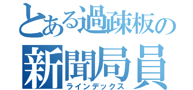 とある過疎板の新聞局員（ラインデックス）