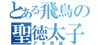 とある飛鳥の聖徳太子（アホ摂政）