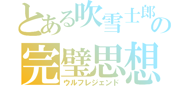 とある吹雪士郎の完璧思想（ウルフレジェンド）