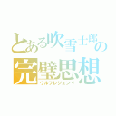 とある吹雪士郎の完璧思想（ウルフレジェンド）