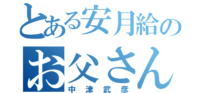 とある安月給のお父さん（中津武彦）