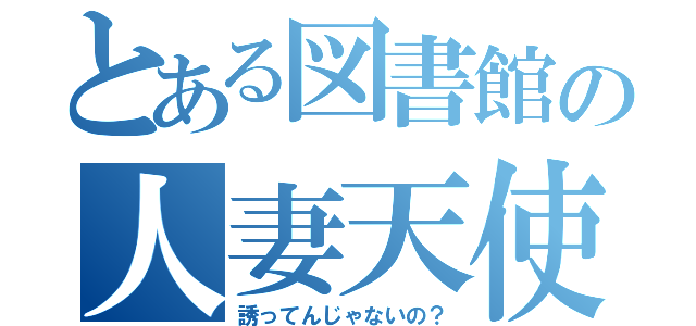 とある図書館の人妻天使（誘ってんじゃないの？）