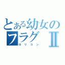 とある幼女のフラグⅡ（ロリコン）