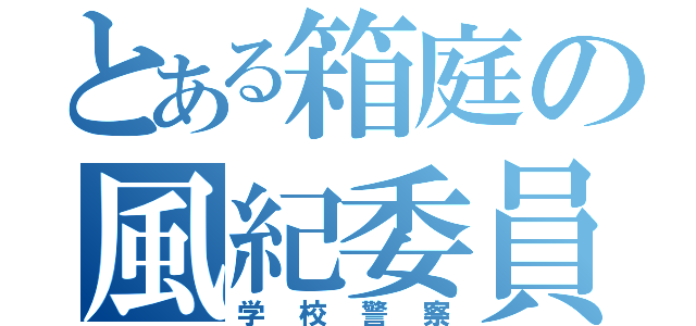 とある箱庭の風紀委員（学校警察）