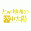 とある地理の空中太陽（＼（＾０＾）／）