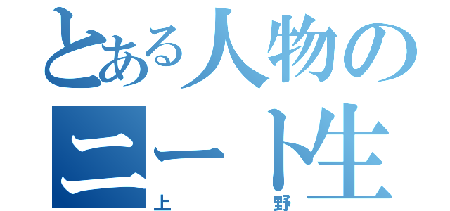 とある人物のニート生活（上野）