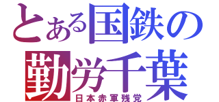 とある国鉄の勤労千葉（日本赤軍残党）