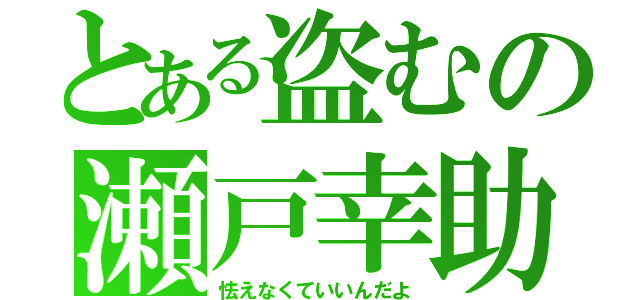 とある盗むの瀬戸幸助（怯えなくていいんだよ）