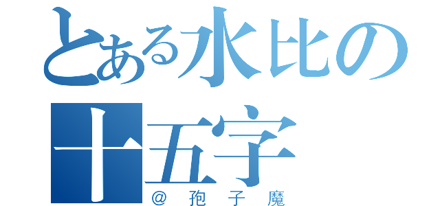 とある水比の十五字（＠孢子魔）