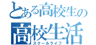 とある高校生の高校生活（スクールライフ）