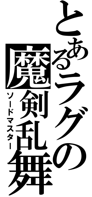 とあるラグの魔剣乱舞（ソードマスター）