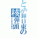 とある輝日東の核弾頭（たなまちかおる）