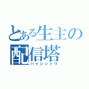 とある生主の配信塔（ハイシントウ）