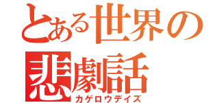 とある世界の悲劇話（カゲロウデイズ）