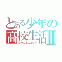 とある少年の高校生活Ⅱ（こののよのおわり）