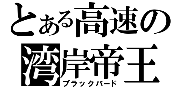 とある高速の湾岸帝王（ブラックバード）