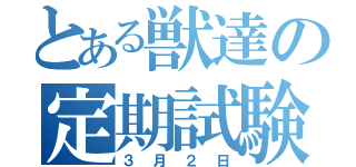 とある獣達の定期試験（３月２日）