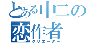 とある中二の恋作者（クリエーター）