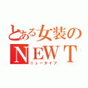 とある女装のＮＥＷＴＹＰＥ（ニュータイプ）