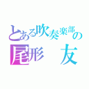 とある吹奏楽部の尾形 友弥（）