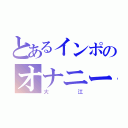 とあるインポのオナニー（大江）